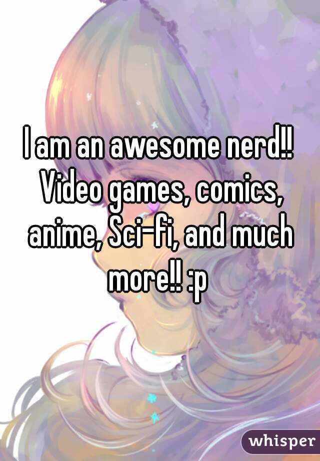 I am an awesome nerd!! Video games, comics, anime, Sci-fi, and much more!! :p 