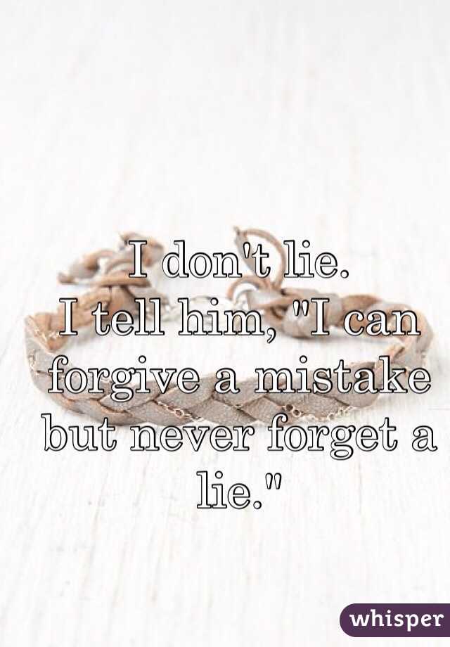 I don't lie. 
I tell him, "I can forgive a mistake but never forget a lie." 