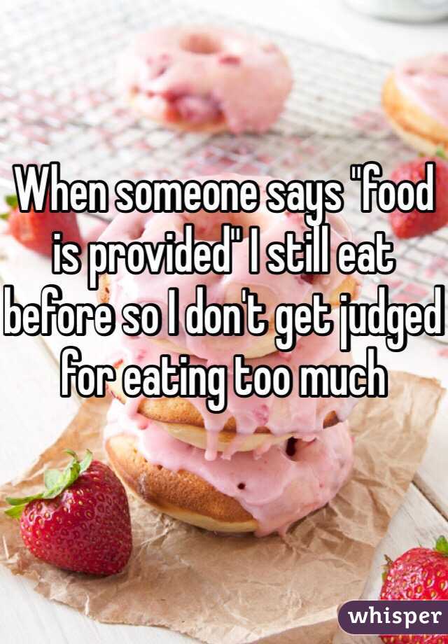 When someone says "food is provided" I still eat before so I don't get judged for eating too much