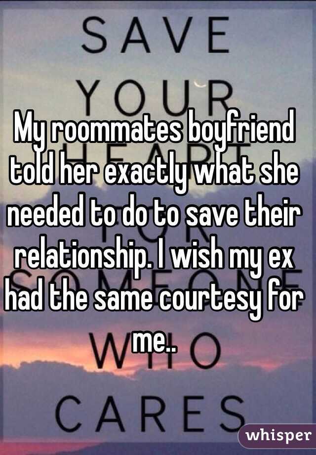 My roommates boyfriend told her exactly what she needed to do to save their relationship. I wish my ex had the same courtesy for me..