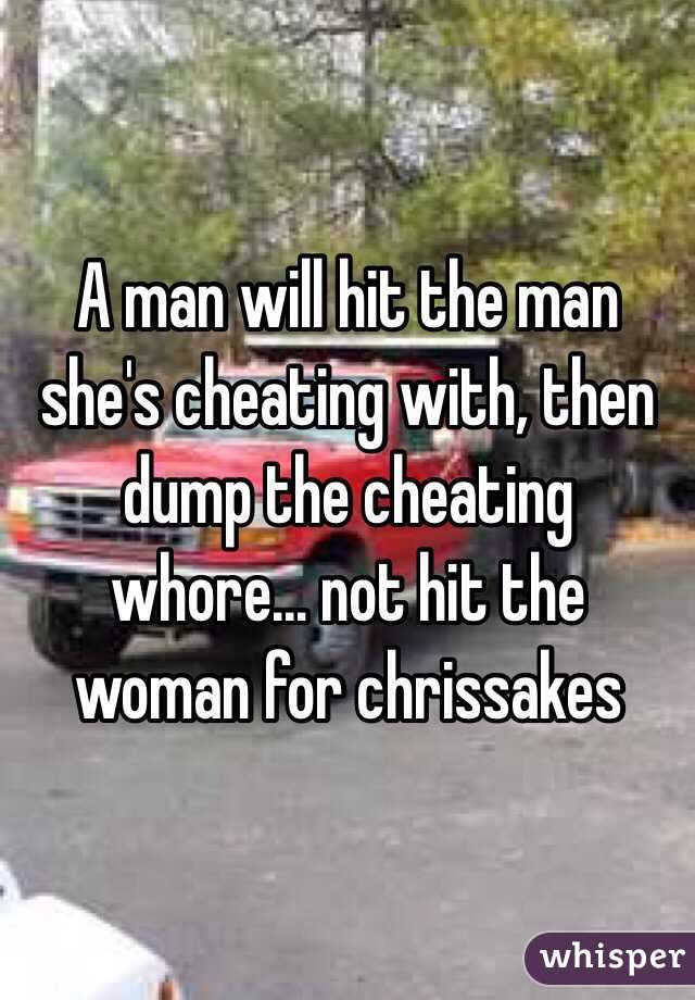 A man will hit the man she's cheating with, then dump the cheating whore... not hit the woman for chrissakes 