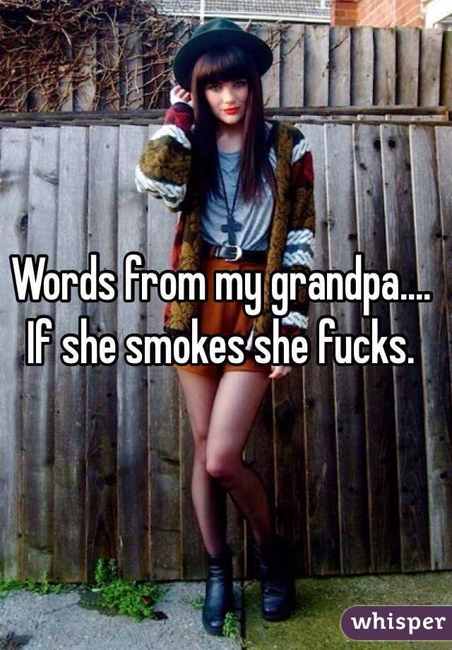 Words from my grandpa.... If she smokes she fucks. 