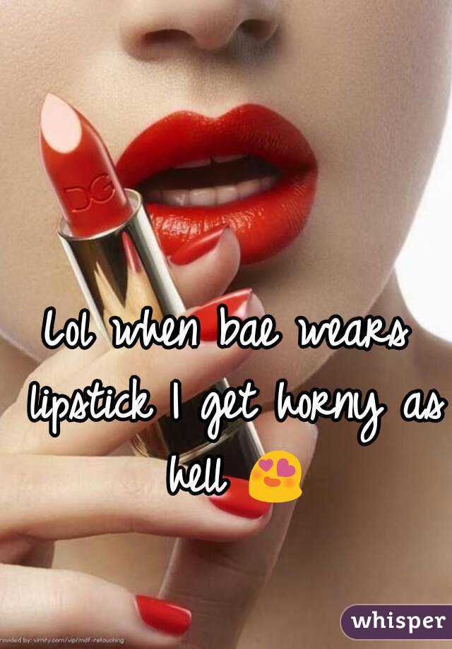 Lol when bae wears lipstick I get horny as hell 😍 