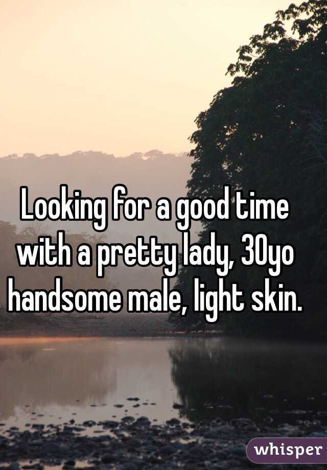 Looking for a good time with a pretty lady, 30yo handsome male, light skin. 