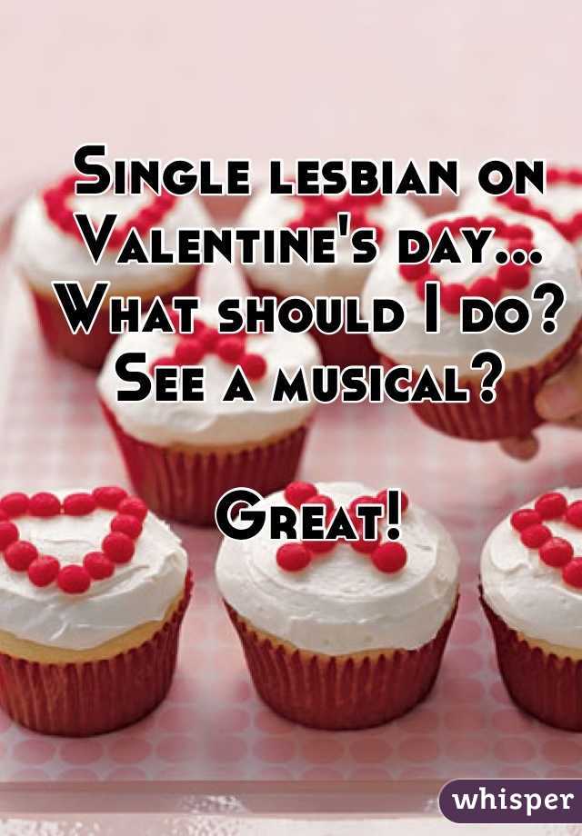 Single lesbian on Valentine's day... What should I do?
See a musical?

Great!