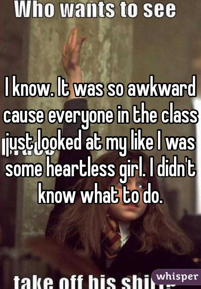 I know. It was so awkward cause everyone in the class just looked at my like I was some heartless girl. I didn't know what to do.