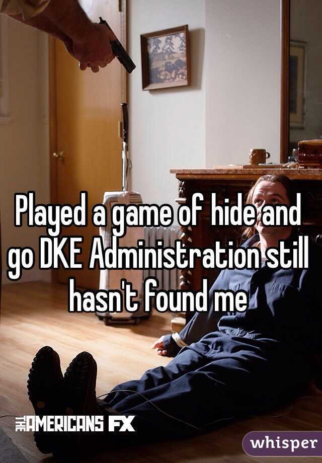Played a game of hide and go DKE Administration still hasn't found me