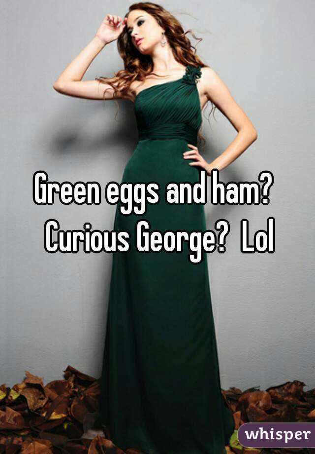 Green eggs and ham?  Curious George?  Lol