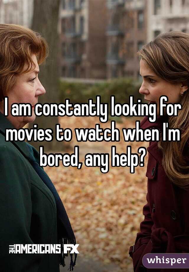 I am constantly looking for  movies to watch when I'm bored, any help?