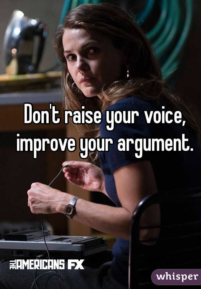 Don't raise your voice, improve your argument. 