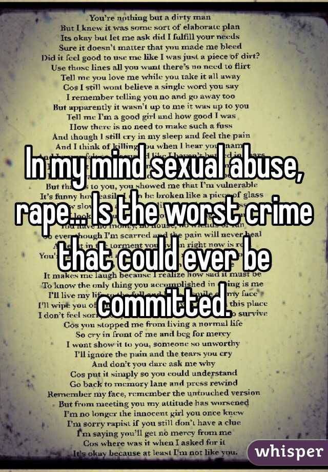 In my mind sexual abuse, rape... Is the worst crime that could ever be committed. 