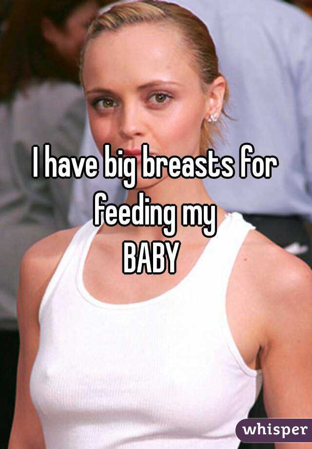 I have big breasts for feeding my 
BABY 