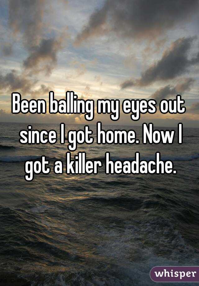Been balling my eyes out since I got home. Now I got a killer headache.