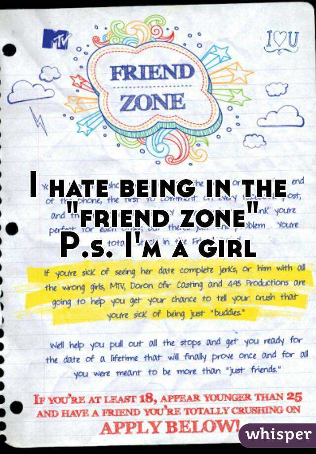I hate being in the "friend zone"
P.s. I'm a girl