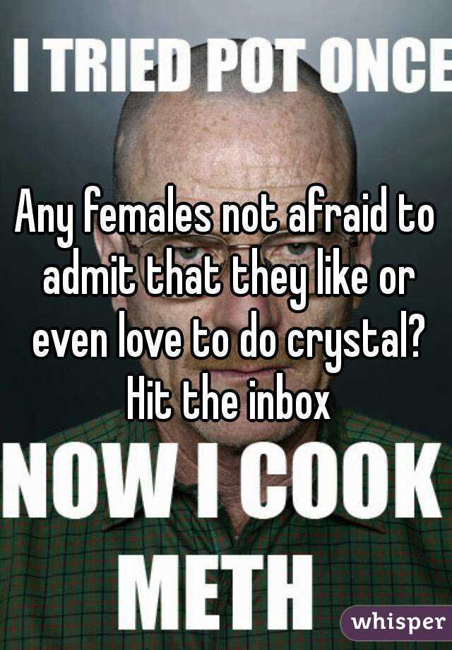 Any females not afraid to admit that they like or even love to do crystal? Hit the inbox