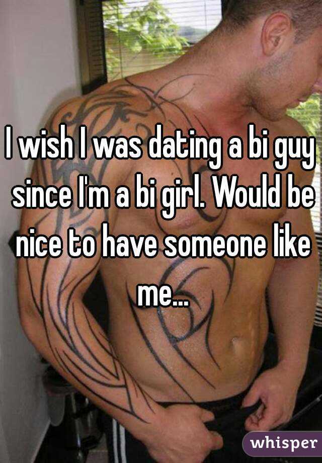 I wish I was dating a bi guy since I'm a bi girl. Would be nice to have someone like me...