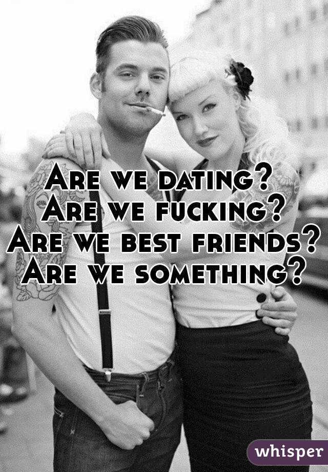 Are we dating? 
Are we fucking?
Are we best friends? Are we something? 