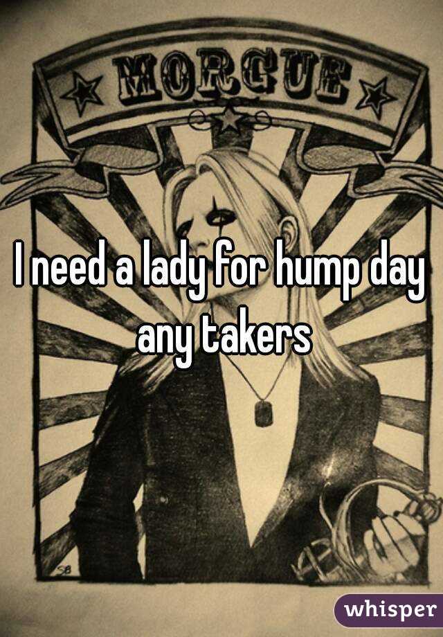 I need a lady for hump day any takers