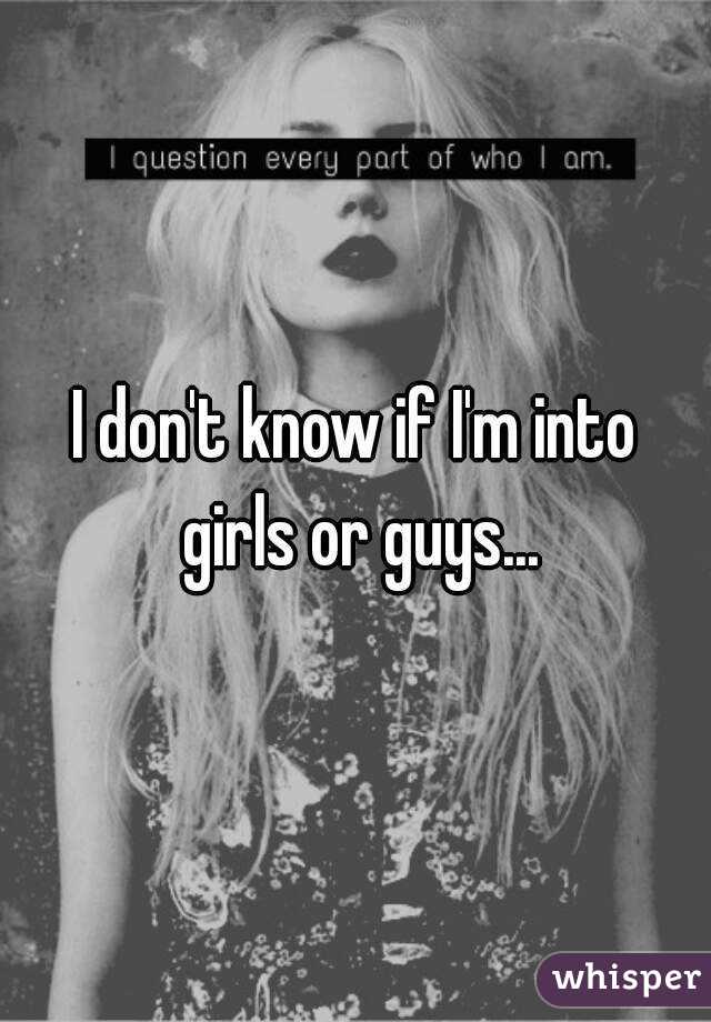 I don't know if I'm into girls or guys...
