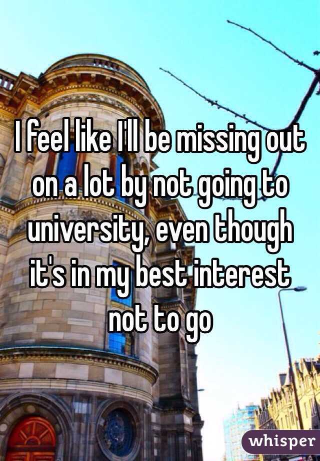 I feel like I'll be missing out on a lot by not going to university, even though it's in my best interest not to go