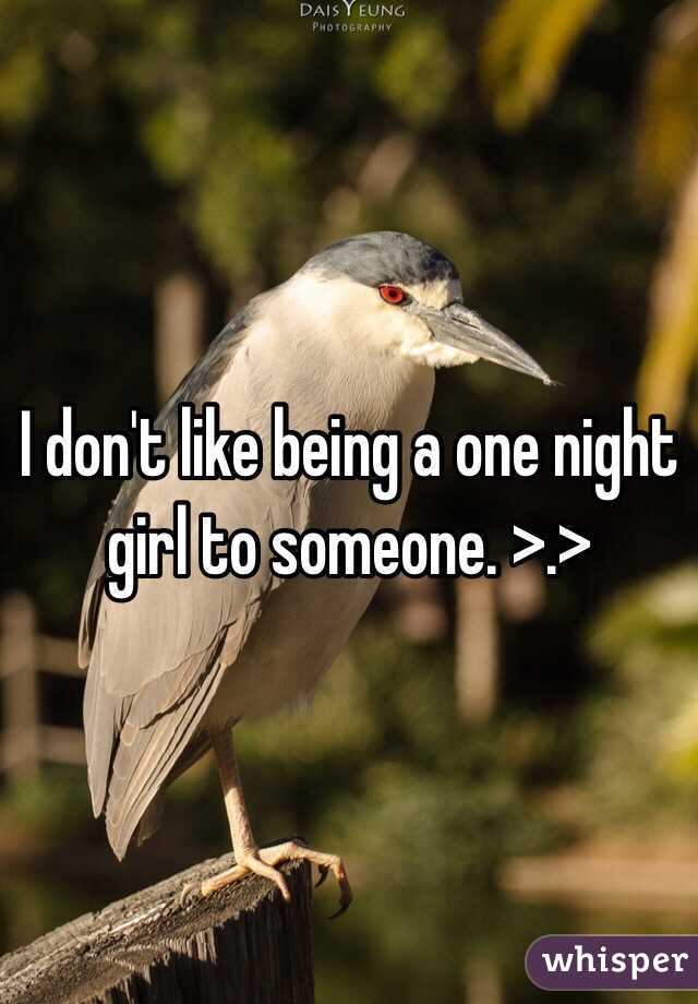 I don't like being a one night girl to someone. >.>