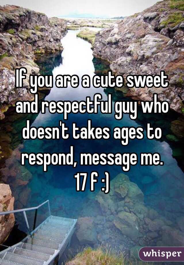 If you are a cute sweet and respectful guy who doesn't takes ages to respond, message me. 
17 f :)