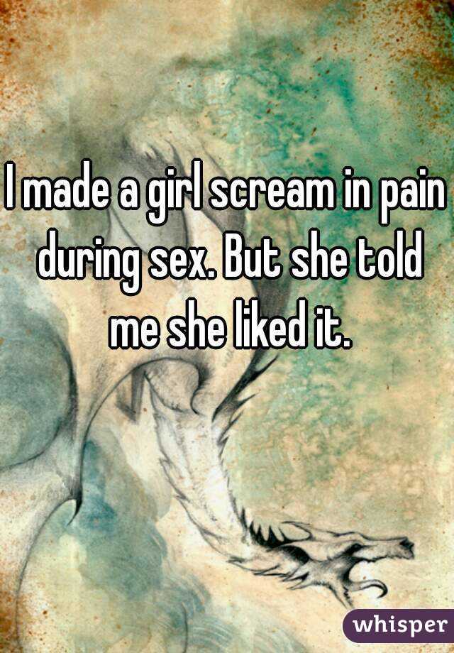I made a girl scream in pain during sex. But she told me she liked it.