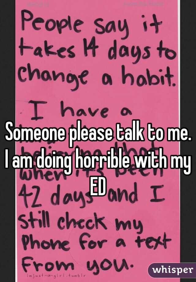 Someone please talk to me. I am doing horrible with my ED