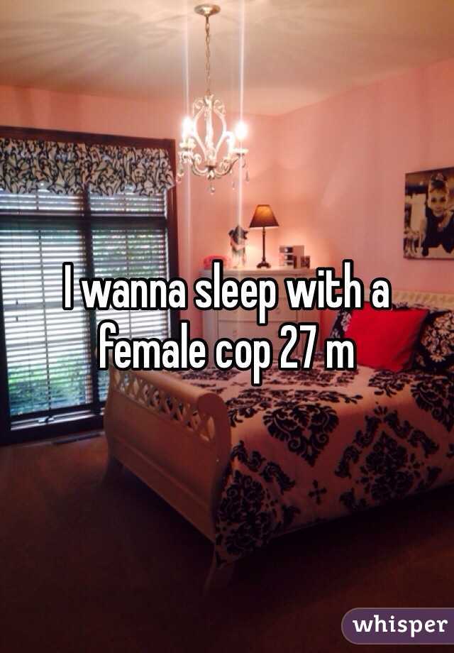 I wanna sleep with a female cop 27 m