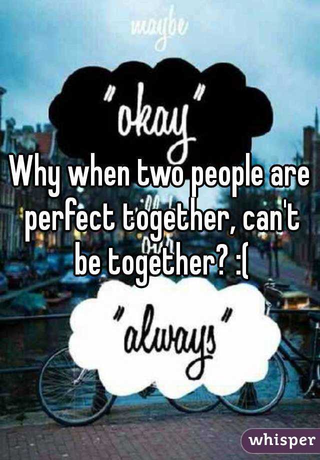 Why when two people are perfect together, can't be together? :(