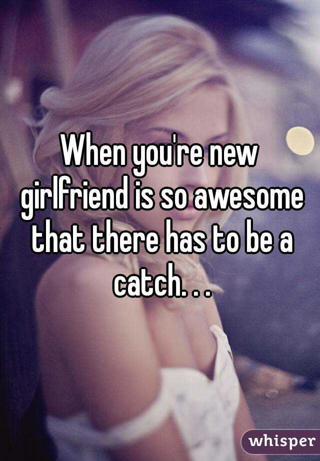 When you're new girlfriend is so awesome that there has to be a catch. . .