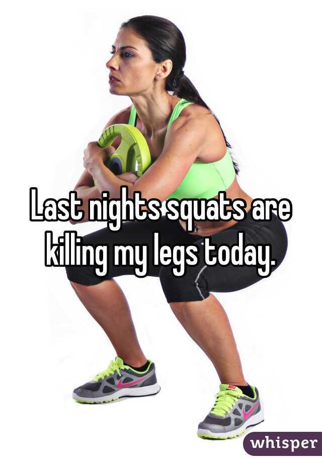 Last nights squats are killing my legs today.