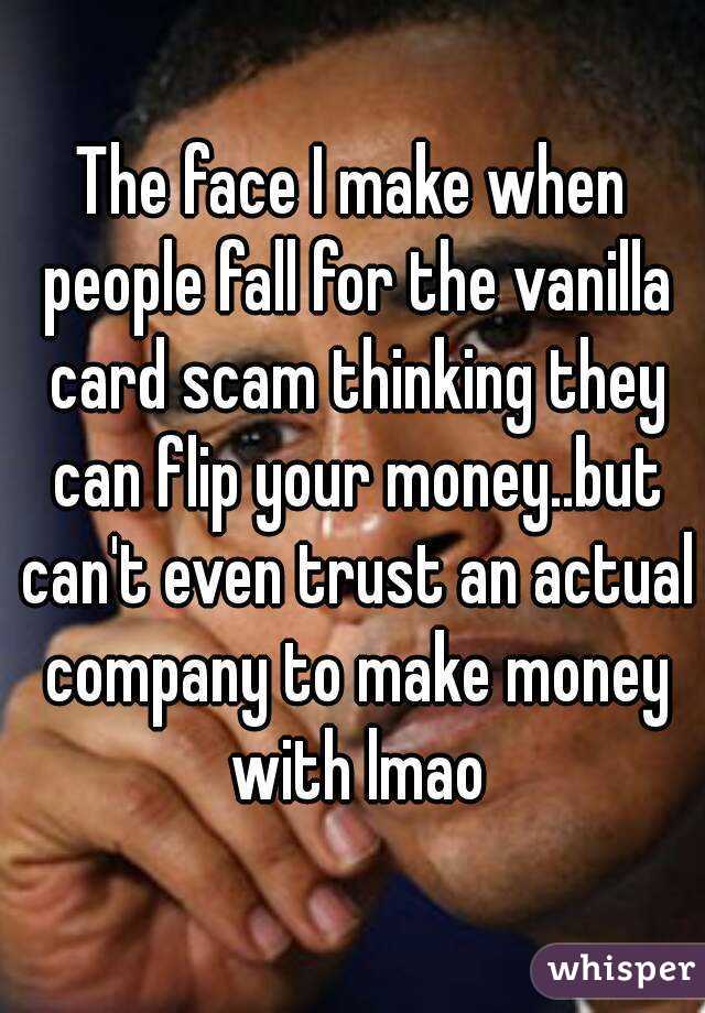 The face I make when people fall for the vanilla card scam thinking they can flip your money..but can't even trust an actual company to make money with lmao
