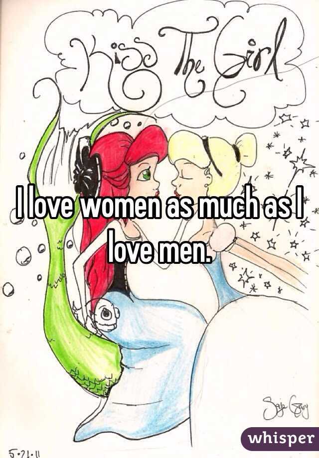 I love women as much as I love men. 