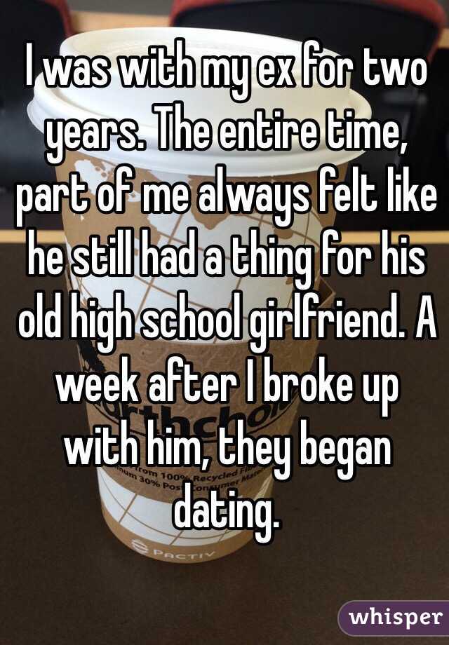 I was with my ex for two years. The entire time, part of me always felt like he still had a thing for his old high school girlfriend. A week after I broke up with him, they began dating. 