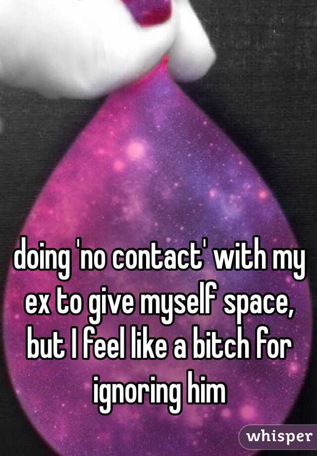 doing 'no contact' with my ex to give myself space, but I feel like a bitch for ignoring him