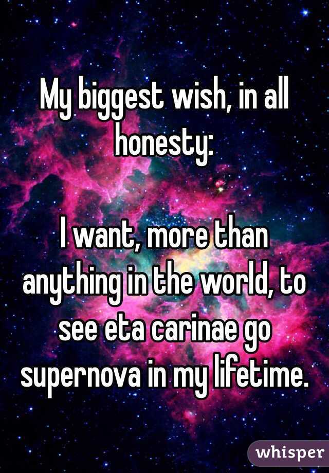 My biggest wish, in all honesty: 

I want, more than anything in the world, to see eta carinae go supernova in my lifetime.