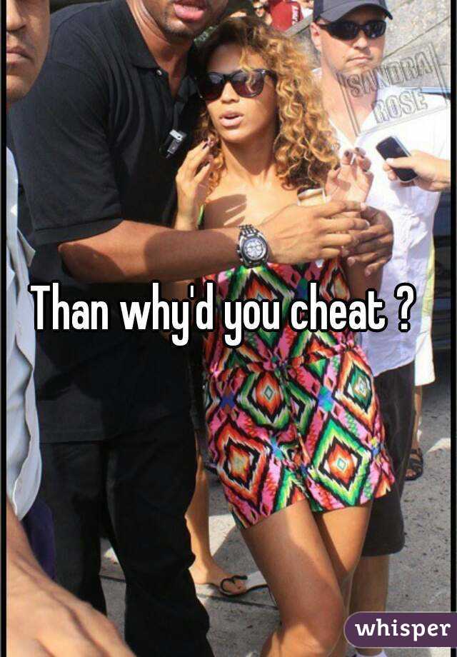 Than why'd you cheat ? 