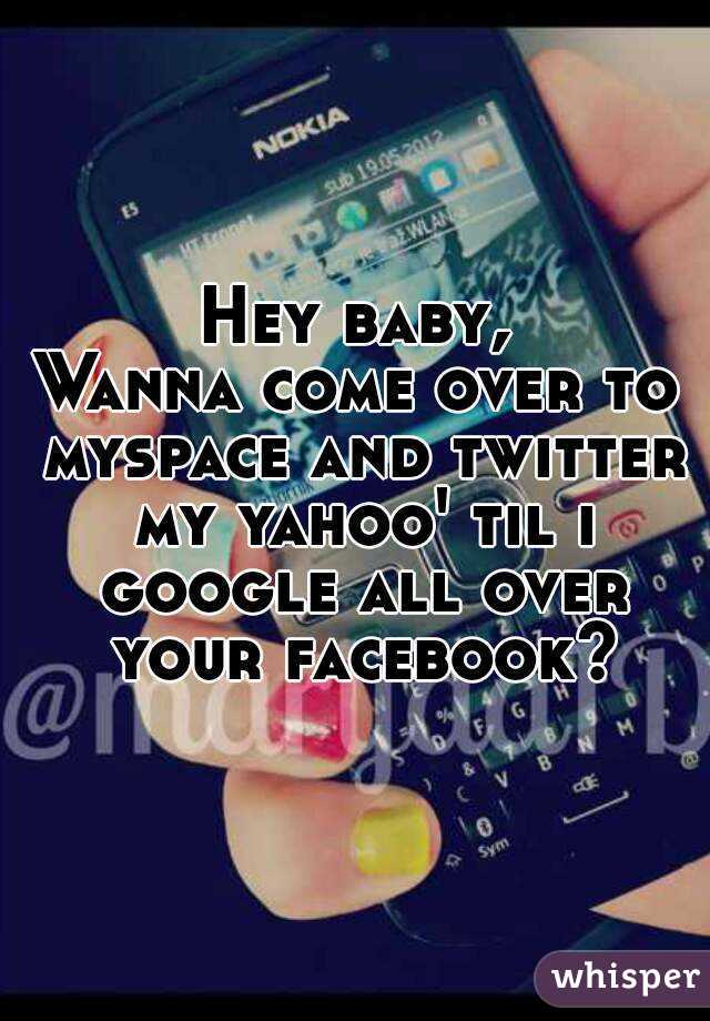 Hey baby,
Wanna come over to myspace and twitter my yahoo' til i google all over your facebook?
