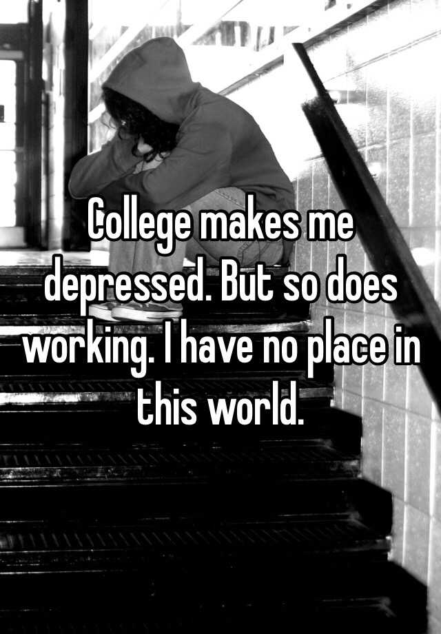 college-makes-me-depressed-but-so-does-working-i-have-no-place-in