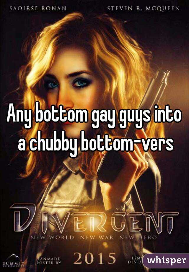 Any bottom gay guys into a chubby bottom-vers