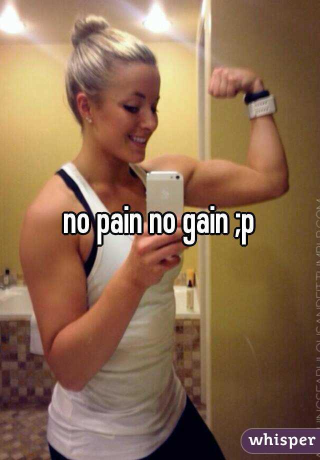 no pain no gain ;p