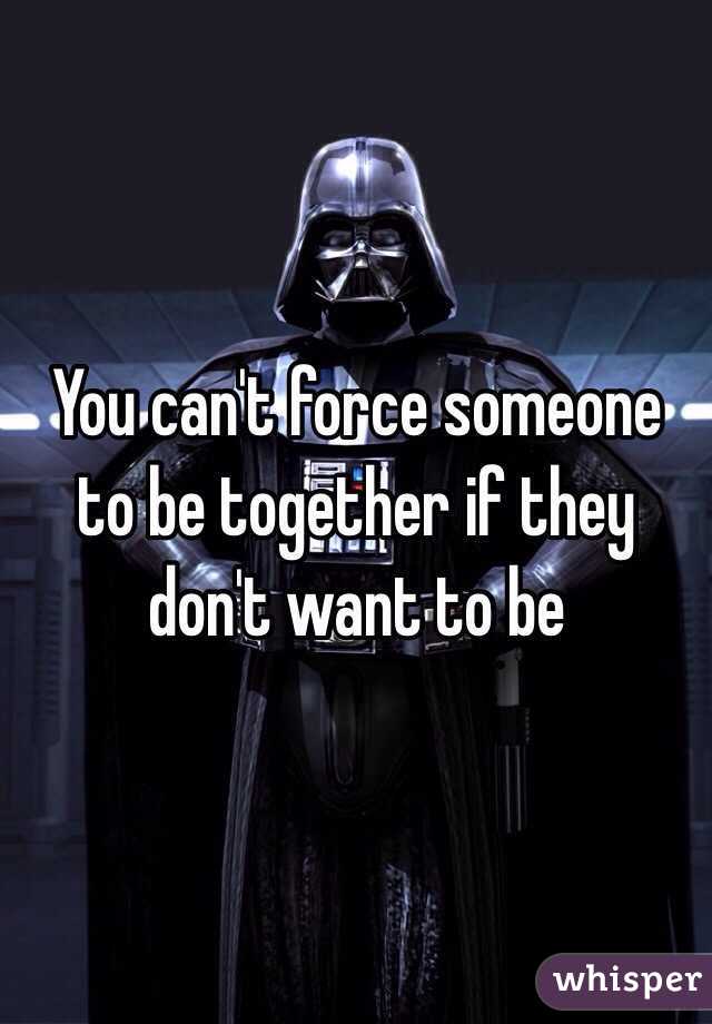 You can't force someone to be together if they don't want to be