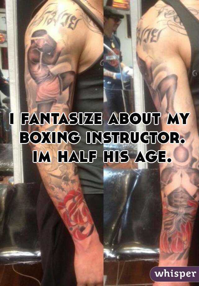 i fantasize about my boxing instructor. im half his age.

