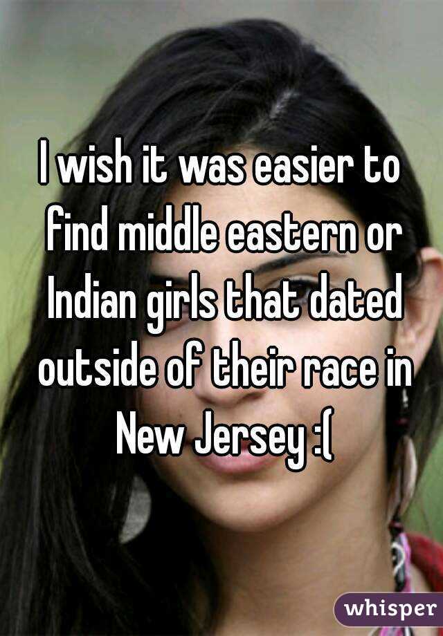 I wish it was easier to find middle eastern or Indian girls that dated outside of their race in New Jersey :(