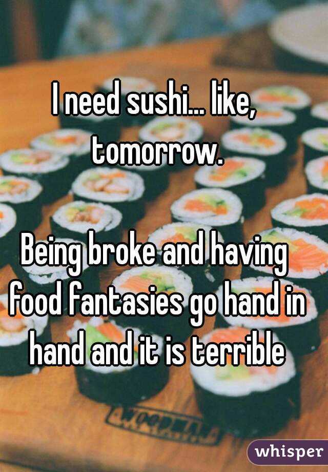 I need sushi... like, tomorrow.

Being broke and having food fantasies go hand in hand and it is terrible