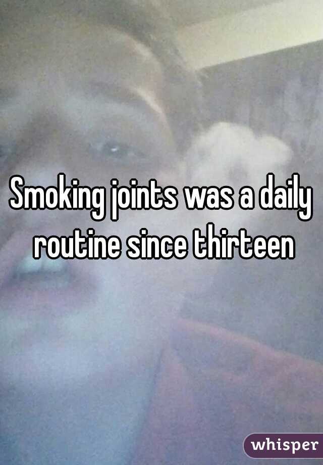 Smoking joints was a daily routine since thirteen