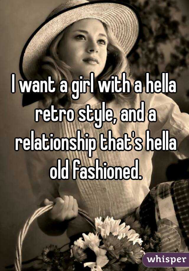 I want a girl with a hella retro style, and a relationship that's hella old fashioned.