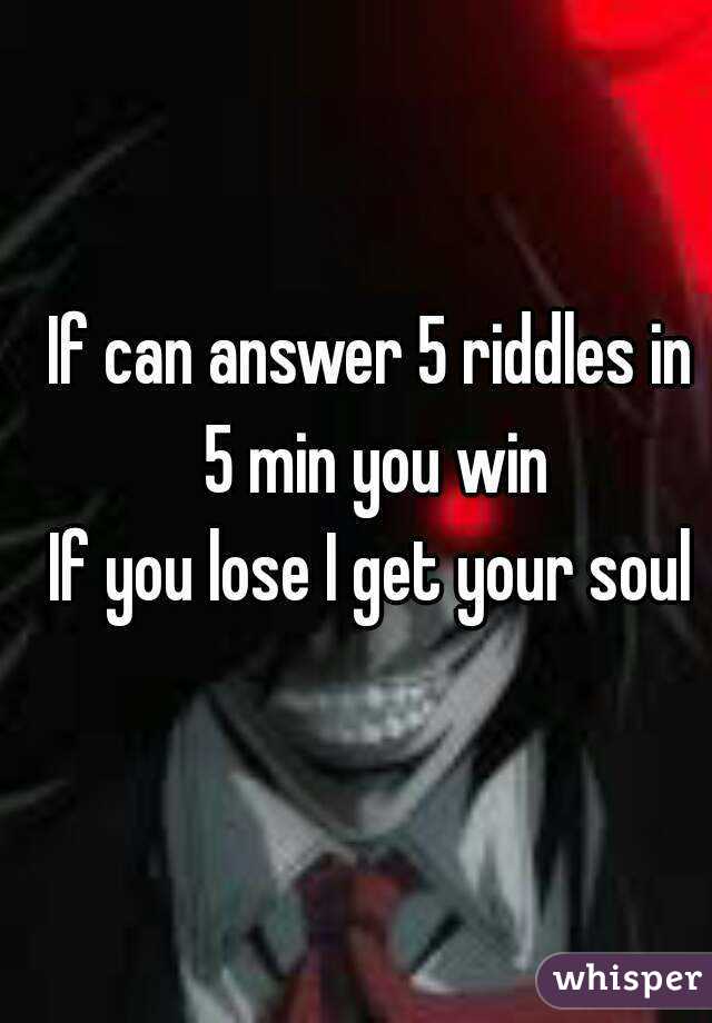 If can answer 5 riddles in 5 min you win
If you lose I get your soul