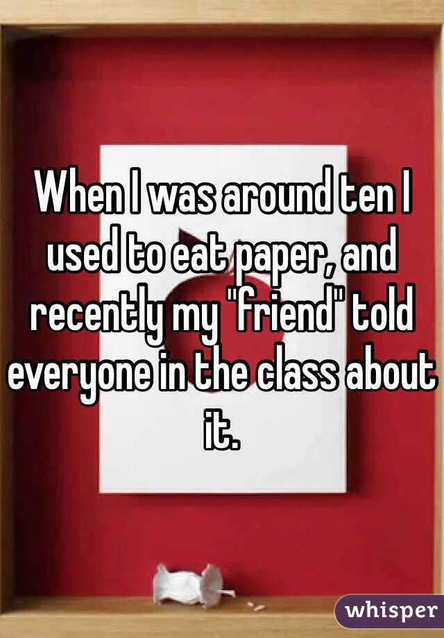 When I was around ten I used to eat paper, and recently my "friend" told everyone in the class about it.